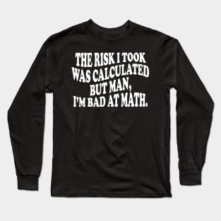 the risk i took was calculated but man, i'm bad at math Long Sleeve T-Shirt